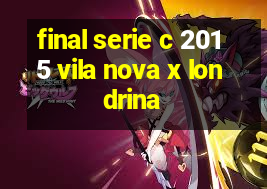 final serie c 2015 vila nova x londrina