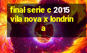 final serie c 2015 vila nova x londrina